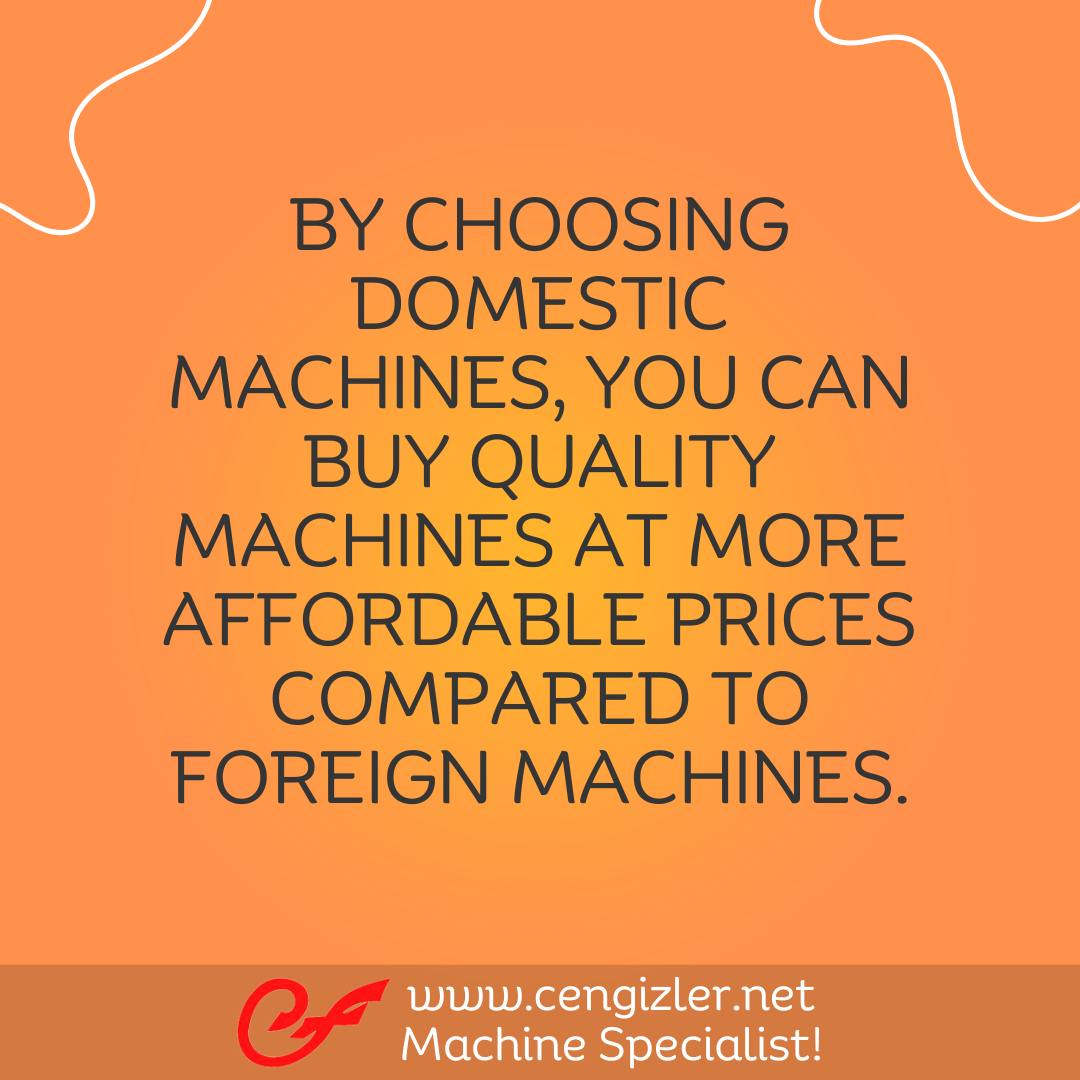 3 By choosing domestic machines, you can buy quality machines at more affordable prices compared to foreign machines